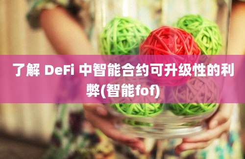 了解 DeFi 中智能合约可升级性的利弊(智能fof)