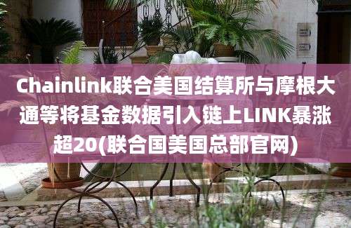 Chainlink联合美国结算所与摩根大通等将基金数据引入链上LINK暴涨超20(联合国美国总部官网)