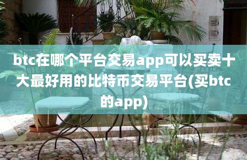 btc在哪个平台交易app可以买卖十大最好用的比特币交易平台(买btc的app)