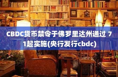 CBDC货币禁令于佛罗里达州通过 71起实施(央行发行cbdc)