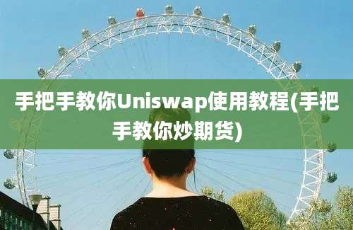 手把手教你Uniswap使用教程(手把手教你炒期货)