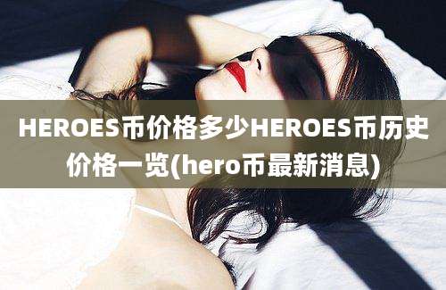 HEROES币价格多少HEROES币历史价格一览(hero币最新消息)