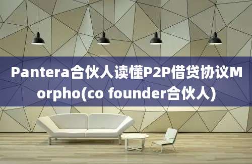 Pantera合伙人读懂P2P借贷协议Morpho(co founder合伙人)