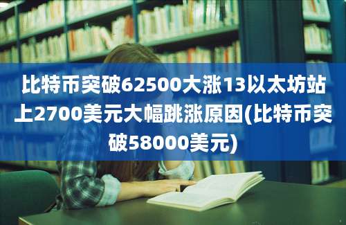 比特币突破62500大涨13以太坊站上2700美元大幅跳涨原因(比特币突破58000美元)