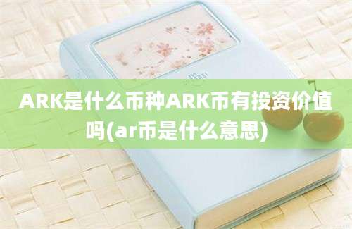 ARK是什么币种ARK币有投资价值吗(ar币是什么意思)