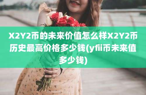 X2Y2币的未来价值怎么样X2Y2币历史最高价格多少钱(yfii币未来值多少钱)