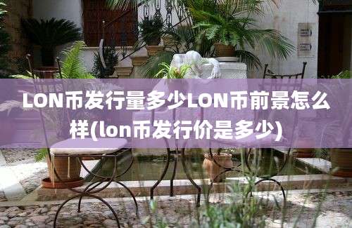 LON币发行量多少LON币前景怎么样(lon币发行价是多少)