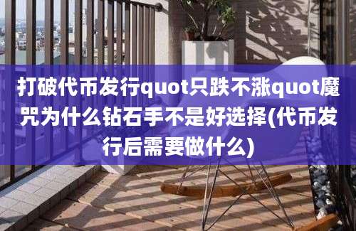 打破代币发行quot只跌不涨quot魔咒为什么钻石手不是好选择(代币发行后需要做什么)