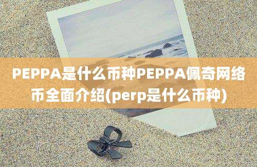 PEPPA是什么币种PEPPA佩奇网络币全面介绍(perp是什么币种)