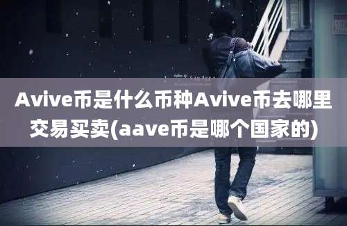 Avive币是什么币种Avive币去哪里交易买卖(aave币是哪个国家的)