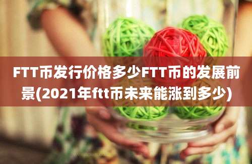 FTT币发行价格多少FTT币的发展前景(2021年ftt币未来能涨到多少)