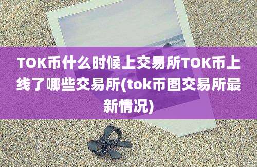 TOK币什么时候上交易所TOK币上线了哪些交易所(tok币图交易所最新情况)