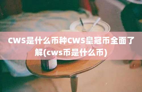 CWS是什么币种CWS皇冠币全面了解(cws币是什么币)