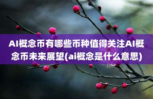 AI概念币有哪些币种值得关注AI概念币未来展望(ai概念是什么意思)