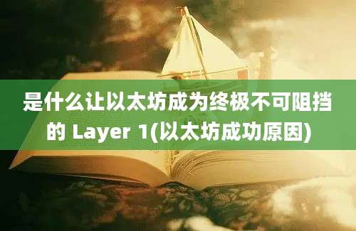 是什么让以太坊成为终极不可阻挡的 Layer 1(以太坊成功原因)