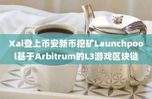 Xai登上币安新币挖矿Launchpool基于Arbitrum的L3游戏区块链