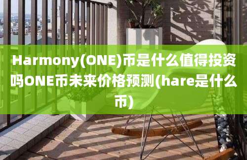 Harmony(ONE)币是什么值得投资吗ONE币未来价格预测(hare是什么币)