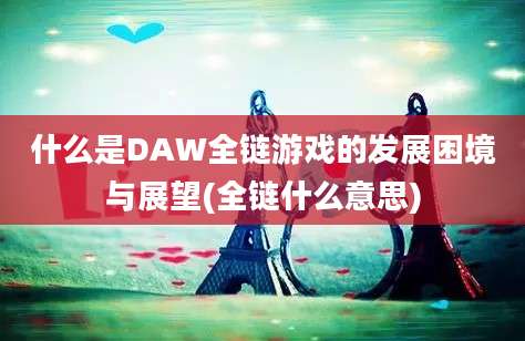 什么是DAW全链游戏的发展困境与展望(全链什么意思)