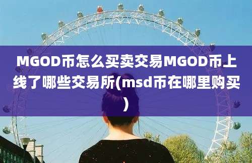 MGOD币怎么买卖交易MGOD币上线了哪些交易所(msd币在哪里购买)