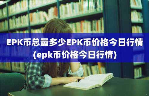 EPK币总量多少EPK币价格今日行情(epk币价格今日行情)