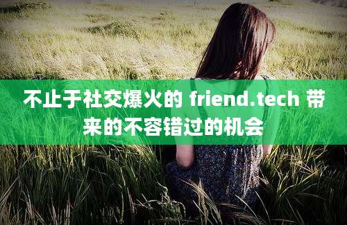 不止于社交爆火的 friend.tech 带来的不容错过的机会