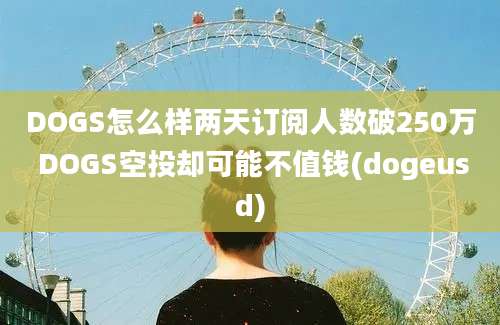 DOGS怎么样两天订阅人数破250万 DOGS空投却可能不值钱(dogeusd)