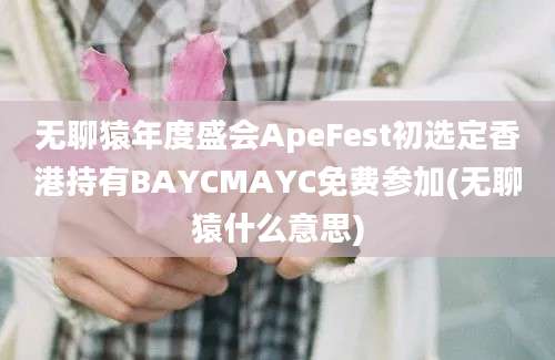 无聊猿年度盛会ApeFest初选定香港持有BAYCMAYC免费参加(无聊猿什么意思)