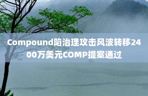 Compound陷治理攻击风波转移2400万美元COMP提案通过