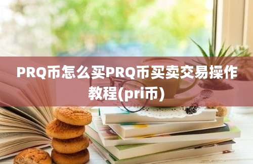 PRQ币怎么买PRQ币买卖交易操作教程(pri币)