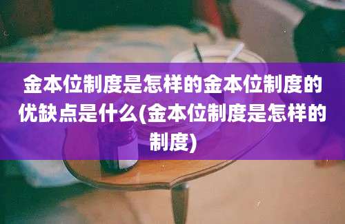 金本位制度是怎样的金本位制度的优缺点是什么(金本位制度是怎样的制度)