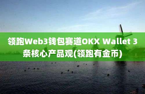 领跑Web3钱包赛道OKX Wallet 3条核心产品观(领跑有金币)