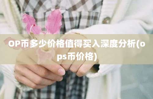 OP币多少价格值得买入深度分析(ops币价格)