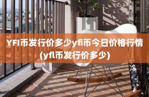 YFI币发行价多少yfi币今日价格行情(yfl币发行价多少)