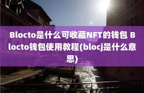 Blocto是什么可收藏NFT的钱包 Blocto钱包使用教程(blocj是什么意思)