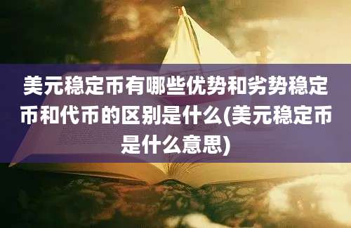 美元稳定币有哪些优势和劣势稳定币和代币的区别是什么(美元稳定币是什么意思)