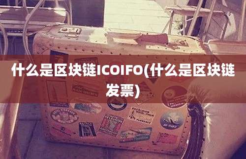 什么是区块链ICOIFO(什么是区块链发票)