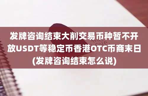 发牌咨询结束大削交易币种暂不开放USDT等稳定币香港OTC币商末日(发牌咨询结束怎么说)