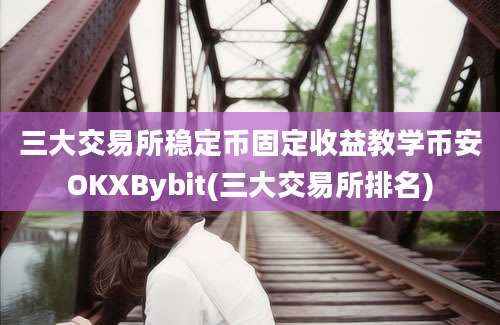 三大交易所稳定币固定收益教学币安OKXBybit(三大交易所排名)