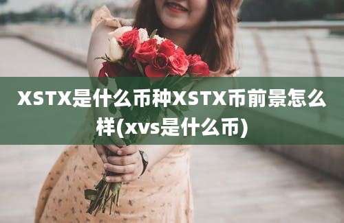 XSTX是什么币种XSTX币前景怎么样(xvs是什么币)