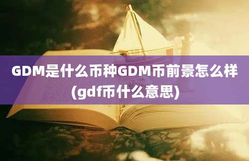 GDM是什么币种GDM币前景怎么样(gdf币什么意思)