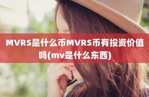 MVRS是什么币MVRS币有投资价值吗(mv是什么东西)