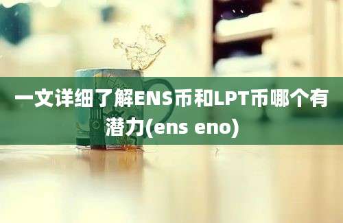 一文详细了解ENS币和LPT币哪个有潜力(ens eno)