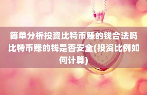 简单分析投资比特币赚的钱合法吗比特币赚的钱是否安全(投资比例如何计算)