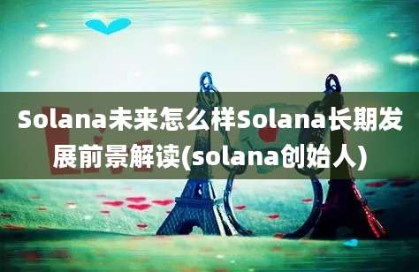 Solana未来怎么样Solana长期发展前景解读(solana创始人)