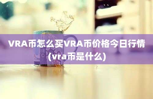 VRA币怎么买VRA币价格今日行情(vra币是什么)