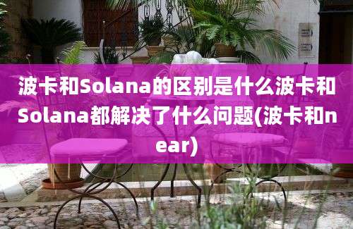 波卡和Solana的区别是什么波卡和Solana都解决了什么问题(波卡和near)