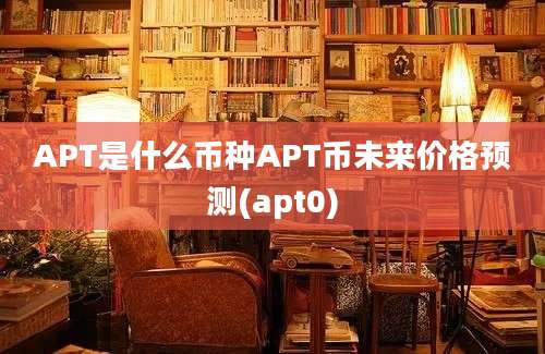 APT是什么币种APT币未来价格预测(apt0)