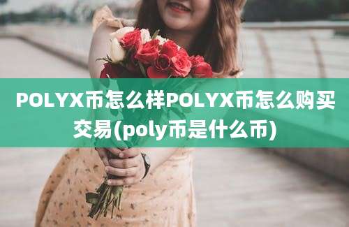 POLYX币怎么样POLYX币怎么购买交易(poly币是什么币)