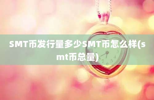 SMT币发行量多少SMT币怎么样(smt币总量)