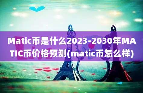 Matic币是什么2023-2030年MATIC币价格预测(matic币怎么样)